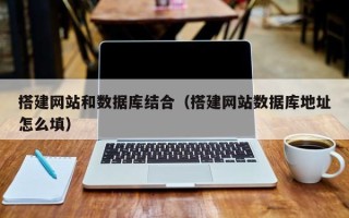 垦利搭建网站和数据库结合（搭建网站数据库地址怎么填）