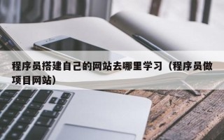 垦利程序员搭建自己的网站去哪里学习（程序员做项目网站）